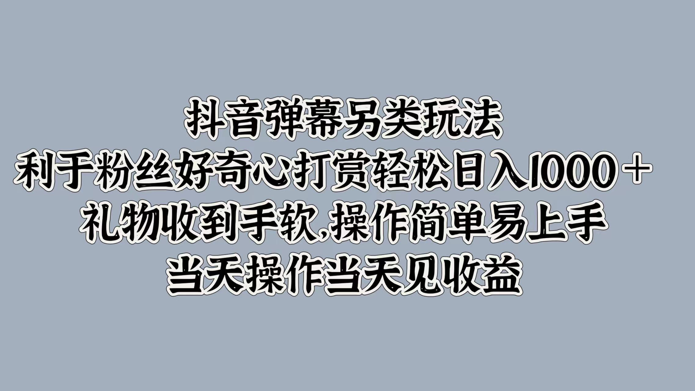 抖音弹幕另类玩法，利于粉丝好奇心打赏轻松日入1000＋ 礼物收到手软，操作简单易上手，当天操作当天见收益-万图副业网
