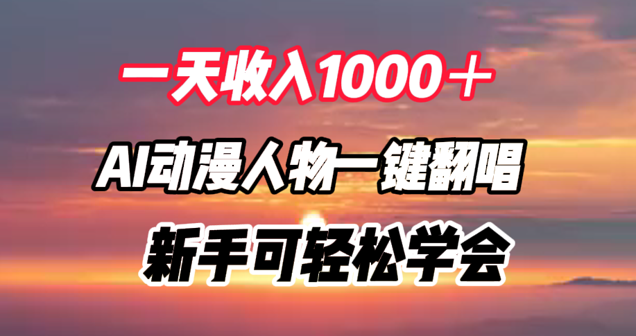 一天收入1000＋，AI动漫人物一键翻唱，新手可轻松学会-万图副业网
