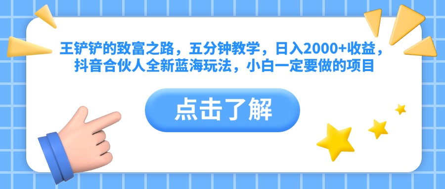 王铲铲的致富之路，五分钟教学，日入2000+收益，抖音合伙人全新蓝海玩法，小白一定要做的项目-万图副业网