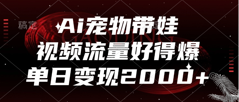 Ai宠物带娃，视频流量好得爆，单日变现2000+-万图副业网