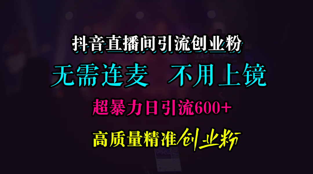 抖音直播间引流创业粉，无需连麦、无需上镜，超暴力日引流600+高质量精准创业粉-万图副业网