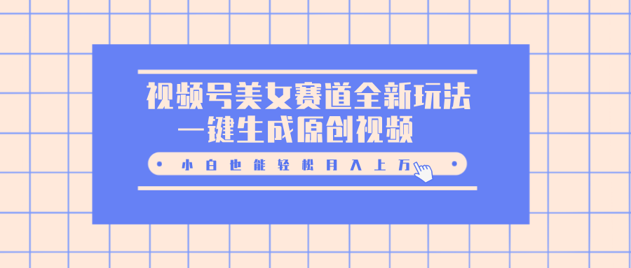 视频号美女赛道全新玩法，一键生成原创视频，小白也能轻松月入上万-万图副业网