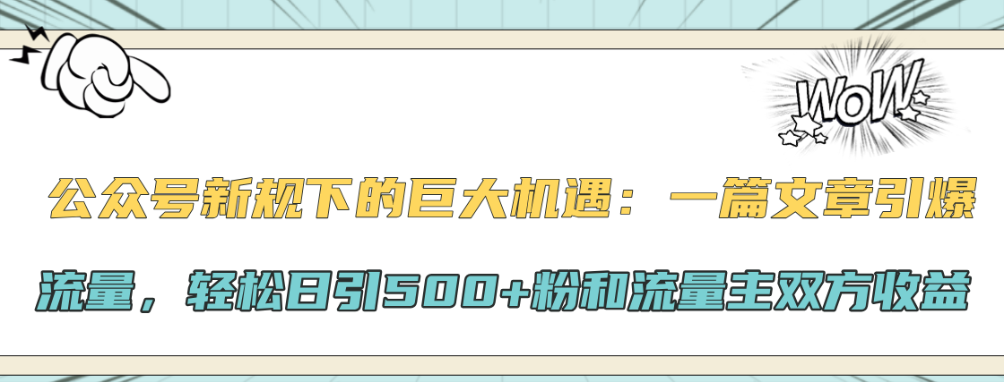 公众号新规下的巨大机遇：轻松日引500+粉和流量主双方收益，一篇文章引爆流量-万图副业网