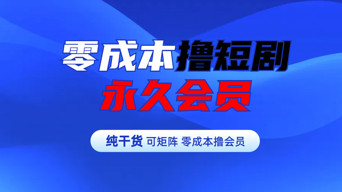零成本撸短剧平台永久会员-万图副业网