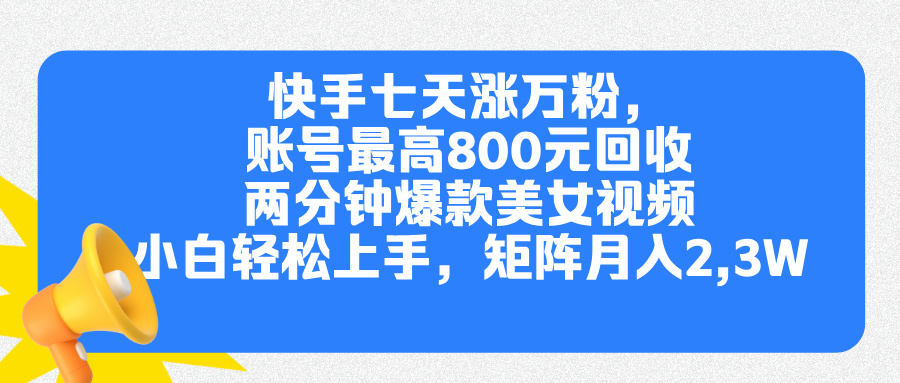 快手七天涨万粉，但账号最高800元回收。两分钟一个爆款美女视频，小白秒上手-万图副业网