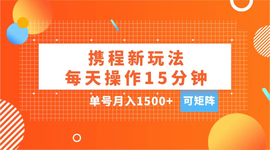 玩赚携程APP，每天简单操作15分钟，单号月入1500+，可矩阵-万图副业网