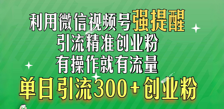 利用微信视频号“强提醒”功能，引流精准创业粉，有操作就有流量，单日引流300+创业粉-万图副业网