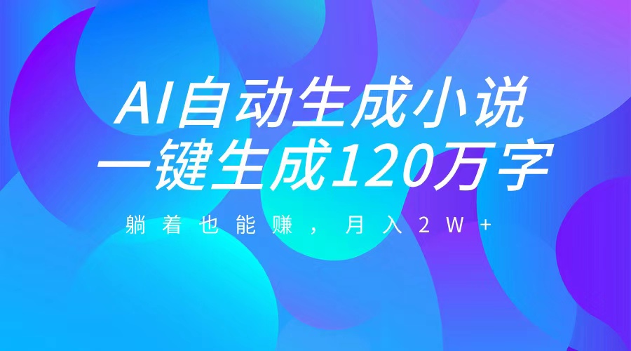 AI自动写小说，一键生成120万字，躺着也能赚，月入2W+-万图副业网