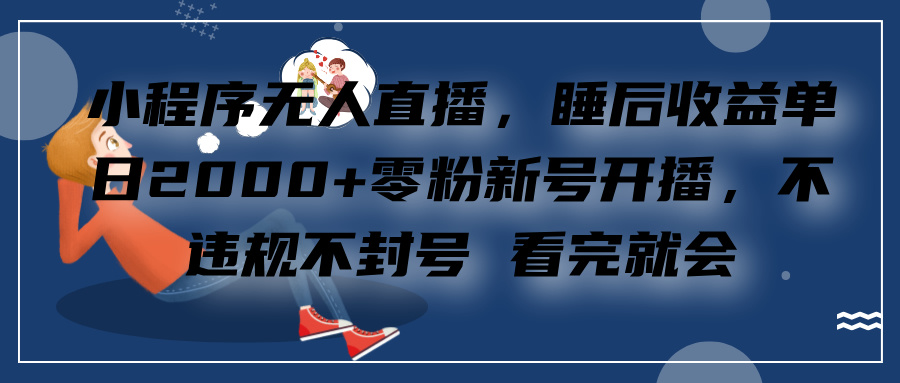 小程序无人直播，零粉新号开播，不违规不封号 看完就会+睡后收益单日2000-万图副业网