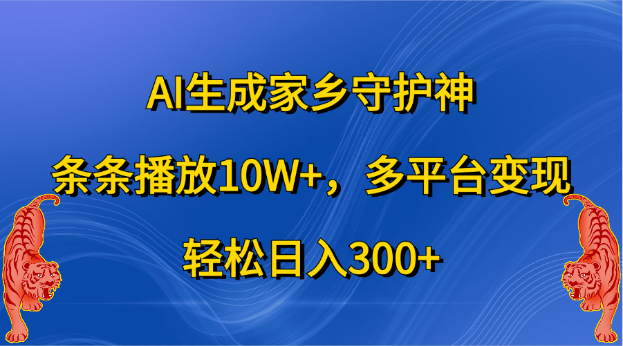 AI生成家乡守护神，条条播放10W+，轻松日入300+，多平台变现-万图副业网