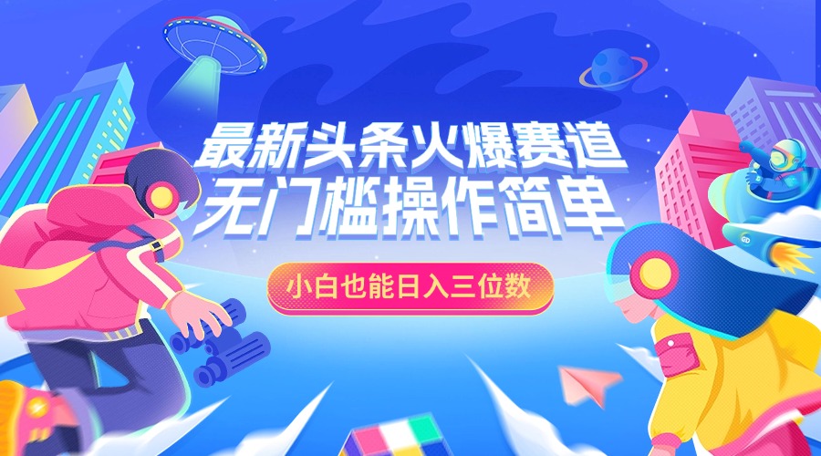最新头条火爆赛道，小白也能日入三位数，无门槛操作简单-万图副业网
