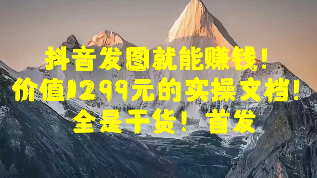 抖音发图就能赚钱！价值1299元的实操文档，全是干货！首发-万图副业网
