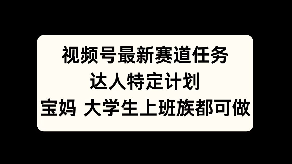 视频号最新赛道任务，达人特定计划，宝妈、大学生、上班族皆可做-万图副业网