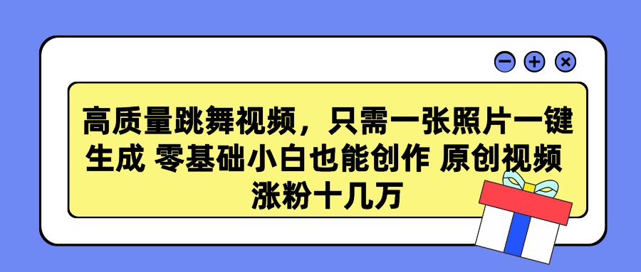 高质量跳舞视频，只需一张照片一键生成 零基础小白也能创作 原创视频 涨粉十几万-万图副业网