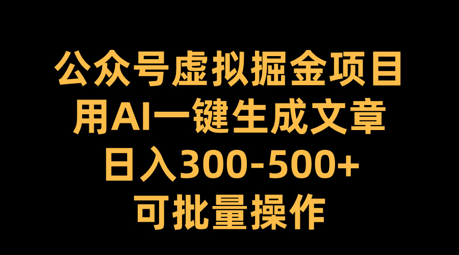 公众号虚拟掘金项目，用AI一键生成文章，日入300-500+可批量操作-万图副业网