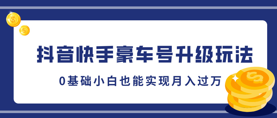 抖音快手豪车号升级玩法，5分钟一条作品，0基础小白也能实现月入过万-万图副业网