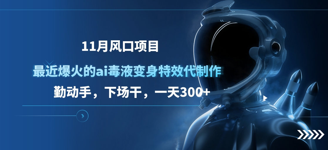 11月风口项目，最近爆火的ai毒液变身特效代制作，勤动手，下场干，一天300+-万图副业网
