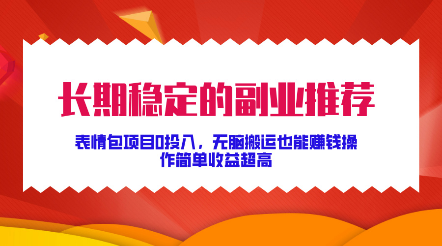 长期稳定的副业推荐！表情包项目0投入，无脑搬运也能赚钱，操作简单收益超高-万图副业网