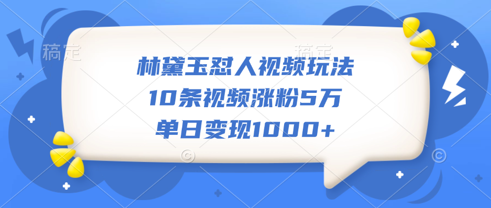 林黛玉怼人视频玩法，10条视频涨粉5万，单日变现1000+-万图副业网