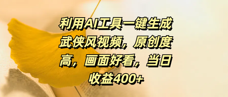 利用AI工具一键生成武侠风视频，原创度高，画面好看，当日收益400+-万图副业网