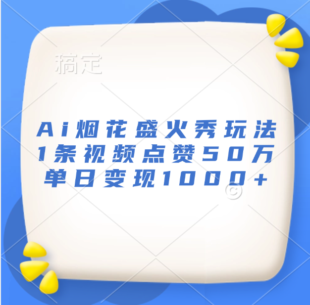 最新Ai烟花盛火秀玩法，1条视频点赞50万，单日变现1000+-万图副业网