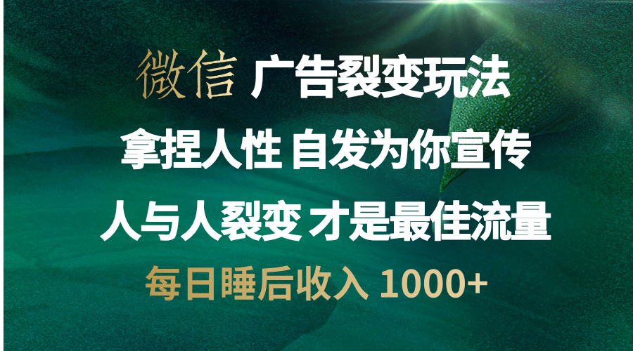 微信广告裂变法 操控人性 自发为你免费宣传 人与人的裂变才是最佳流量 单日睡后收入 1000+-万图副业网