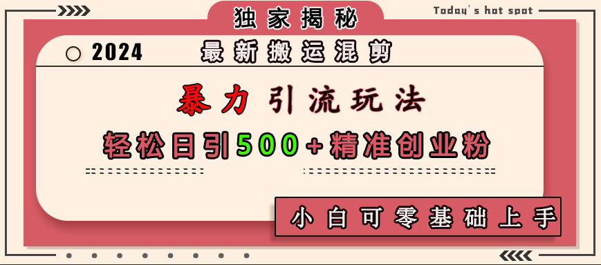 最新搬运混剪暴力引流玩法，轻松日引500+精准创业粉，小白可零基础上手-万图副业网