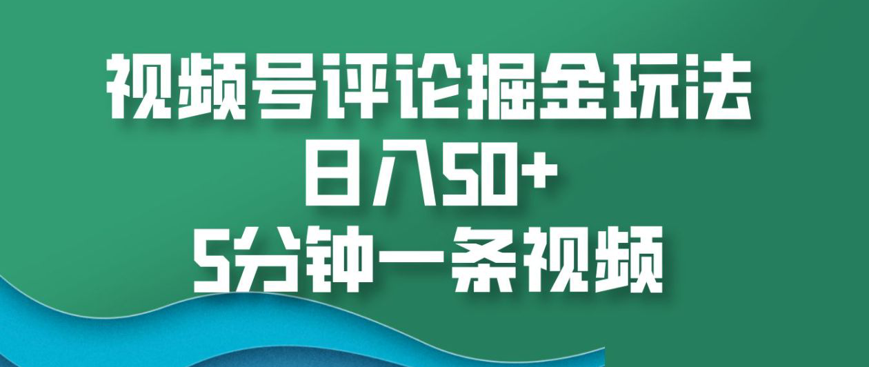 视频号评论掘金玩法，日入50+，5分钟一条视频！-万图副业网