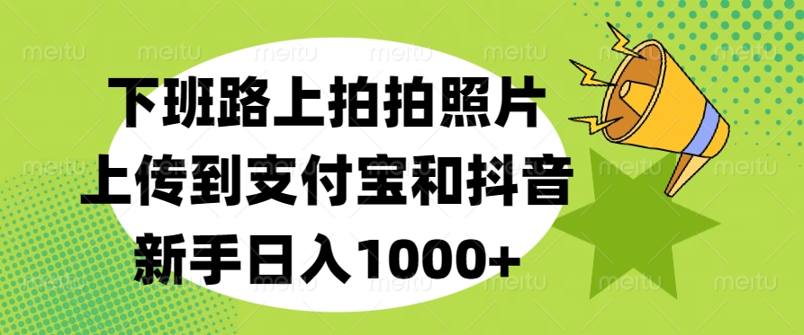 下班路上拍拍照片，上传到支付宝和抖音，新手日入1000+-万图副业网