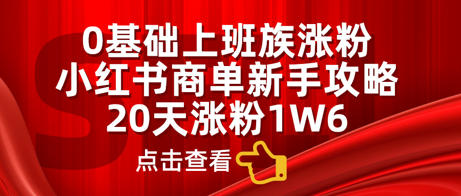 小红书商单新手攻略，20天涨粉1.6w，0基础上班族涨粉-万图副业网