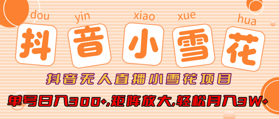 抖音无人直播小雪花项目，单号日入300+,矩阵放大,轻松月入3W+-万图副业网