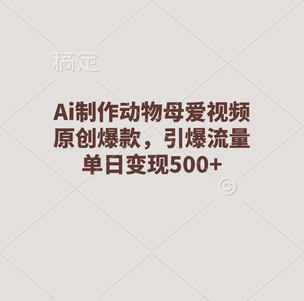 Ai制作动物母爱视频，原创爆款，引爆流量，单日变现500+-万图副业网