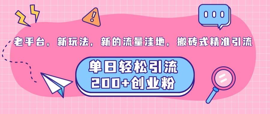 老平台，新玩法，新的流量洼地，搬砖式精准引流，单日轻松引流200+创业粉-万图副业网