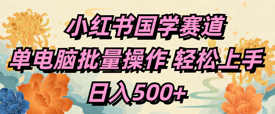 小红书国学赛道 单电脑批量操作 轻松上手 日入500+-万图副业网