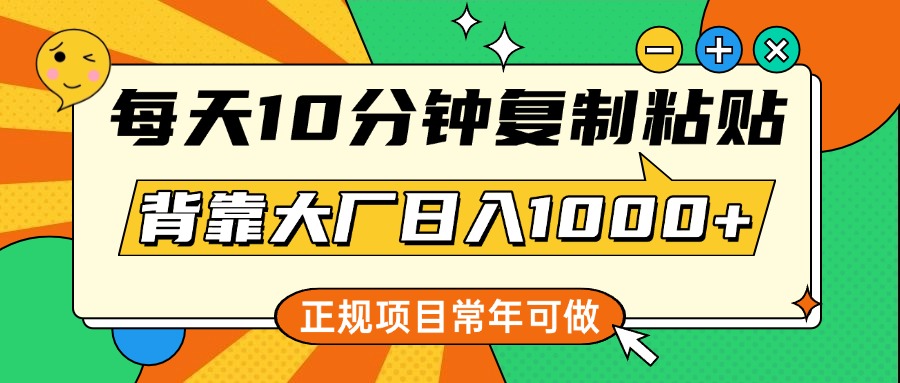 每天10分钟，复制粘贴，背靠大厂日入1000+，正规项目，常年可做-万图副业网