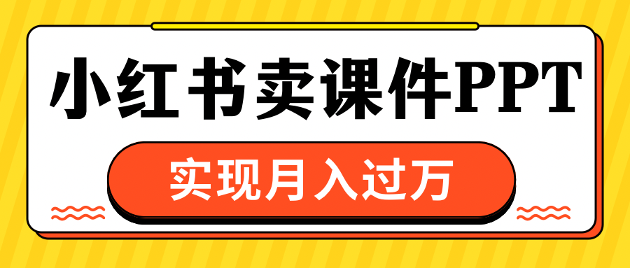 小红书卖课件ppt，实现月入过万-万图副业网