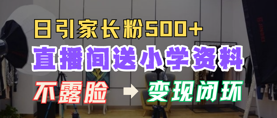直播间送小学资料，每天引流家长粉500+，变现闭环模式！-万图副业网