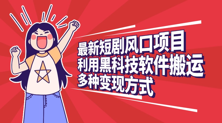 最新短剧风口项目，利用黑科技软件搬运，多种变现方式-万图副业网