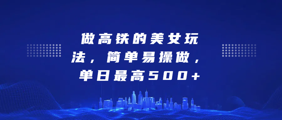 做高铁的美女玩法，简单易操做，单日最高500+-万图副业网