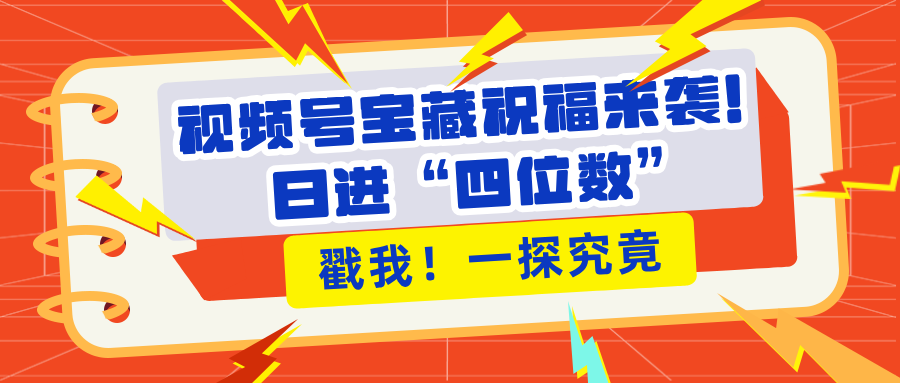 视频号宝藏祝福来袭！粉丝无忧扩张，带货效能翻倍，日进“四位数” 近在咫尺-万图副业网
