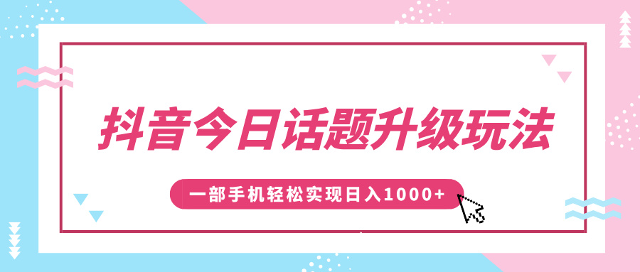 抖音今日话题升级玩法，1条作品涨粉5000，一部手机轻松实现日入1000+-万图副业网