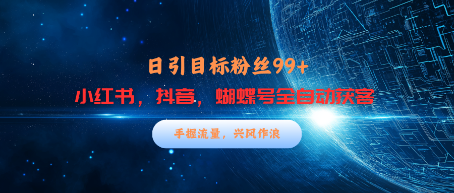 小红书，抖音，蝴蝶号三大平台全自动精准引流获客，每天吸引目标客户99+-万图副业网