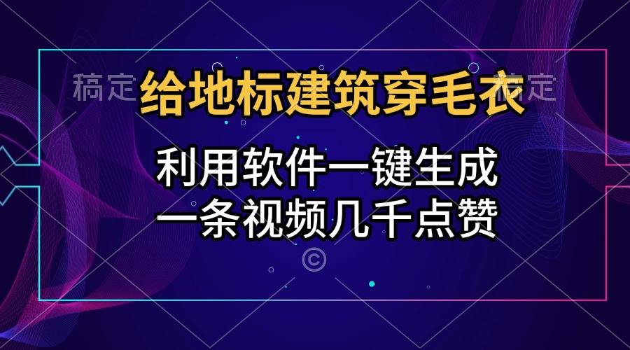 给地标建筑穿毛衣，利用软件一键生成，一条视频几千点赞，涨粉变现两不误-万图副业网