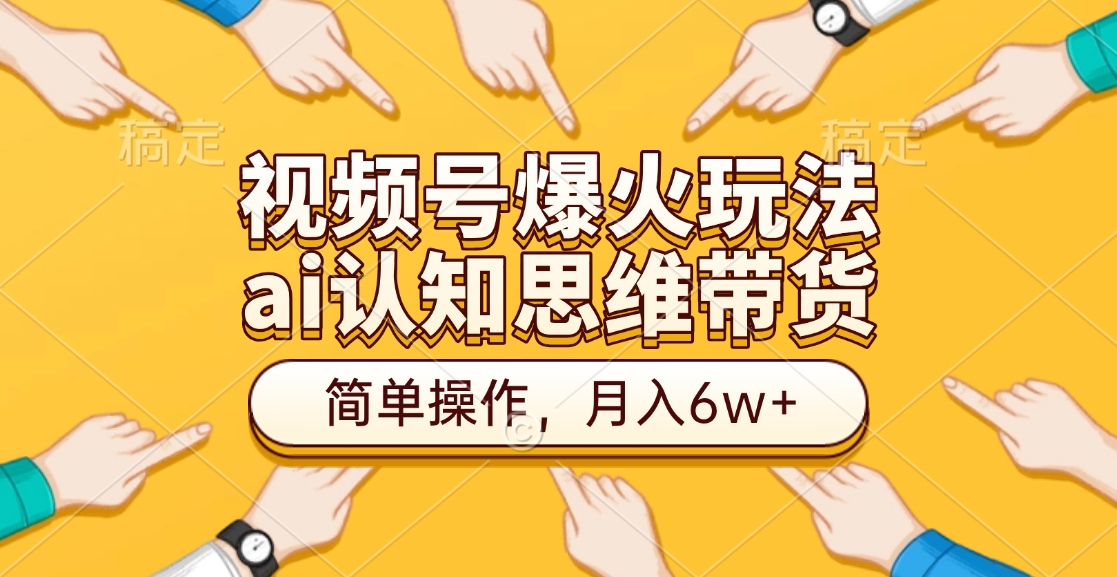 视频号爆火玩法，ai认知思维带货、简单操作，月入6w+-万图副业网