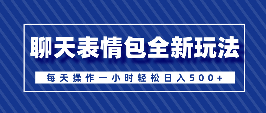 聊天表情包全新玩法，无脑搬运100%原创，每天操作一小时轻松日入500+-万图副业网