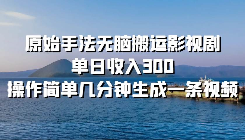 原始手法无脑搬运影视剧，单日收入300！-万图副业网