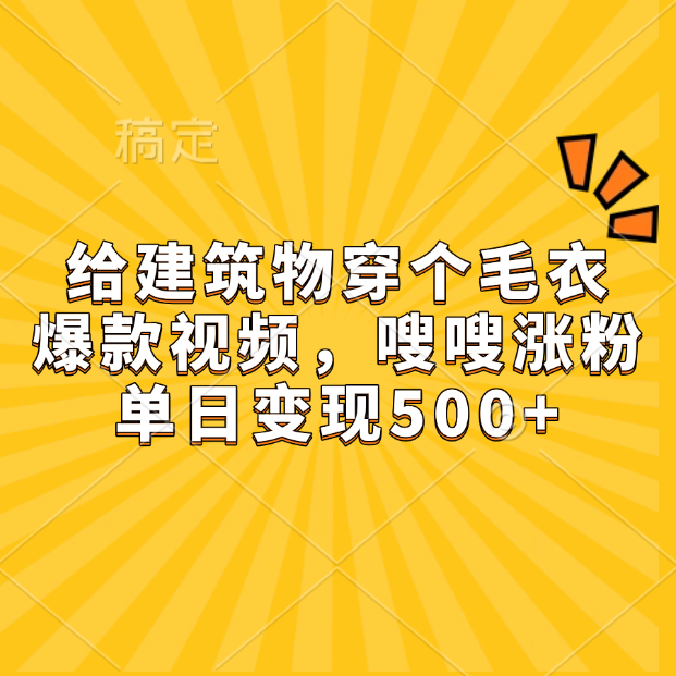 给建筑物穿个毛衣，爆款视频，嗖嗖涨粉，单日变现500+-万图副业网