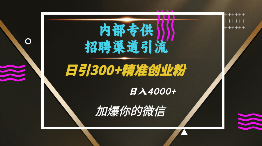 内部招聘引流技术，很实用的引流方法，流量巨大小白轻松上手日引300+精准创业粉，单日可变现4000+-万图副业网