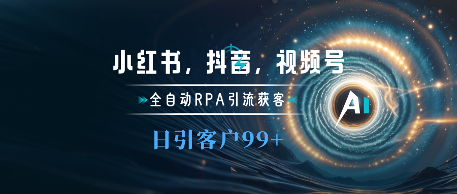 小红书，抖音，视频号主流平台全自动RPA引流获客，日引目标客户500+-万图副业网