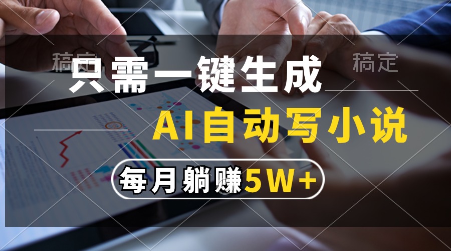 只需一键生成，AI自动写小说，每月躺赚5w+-万图副业网